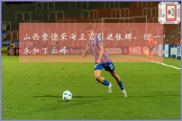 山西崇德荣海正式引进张辉、任一求和丁云峰