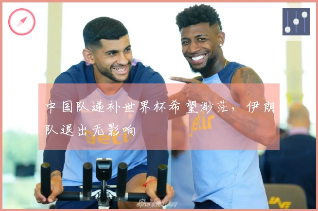 中国队递补世界杯希望渺茫，伊朗队退出无影响