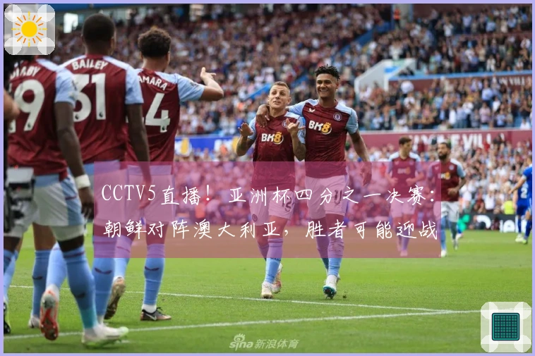 CCTV5直播！亚洲杯四分之一决赛：朝鲜对阵澳大利亚，胜者可能迎战中国女足