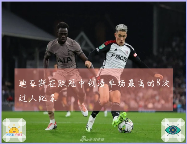 迪亚斯在欧冠中创造单场最高的8次过人纪录