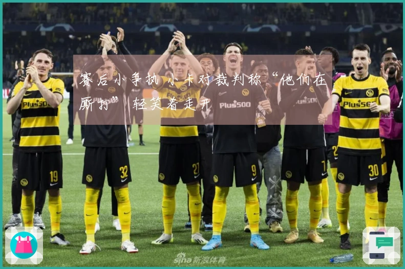 赛后小争执 小卡对裁判称“他们在厮打” 轻笑着走开