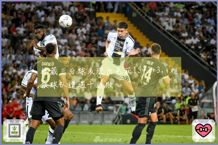 林葳三分球表现出色获15+3+3，难救球队遭遇十连败