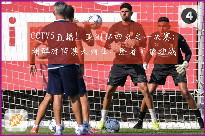CCTV5直播！亚洲杯四分之一决赛：朝鲜对阵澳大利亚，胜者可能迎战中国女足