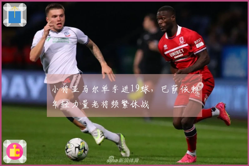小将亚马尔单季进19球，巴萨依赖年轻力量老将频繁休战