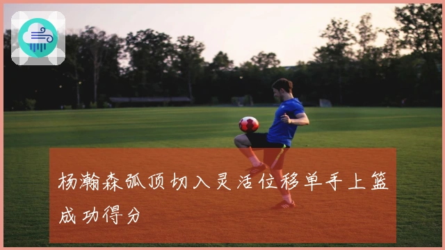 杨瀚森弧顶切入灵活位移单手上篮成功得分