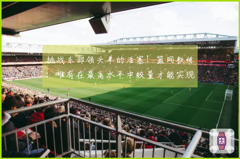 挑战东部领头羊的活塞！篮网教练：唯有在最高水平中较量才能实现真正进步