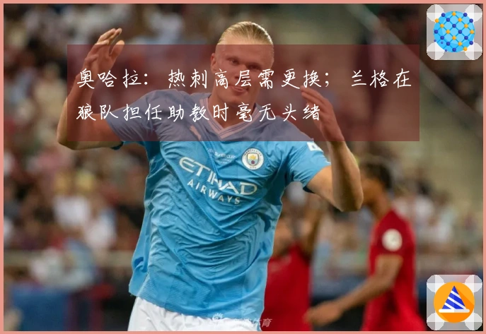 奥哈拉：热刺高层需更换；兰格在狼队担任助教时毫无头绪