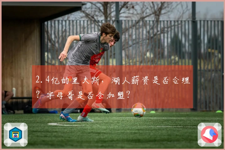 2.4亿的里夫斯，湖人薪资是否合理？字母哥是否会加盟？