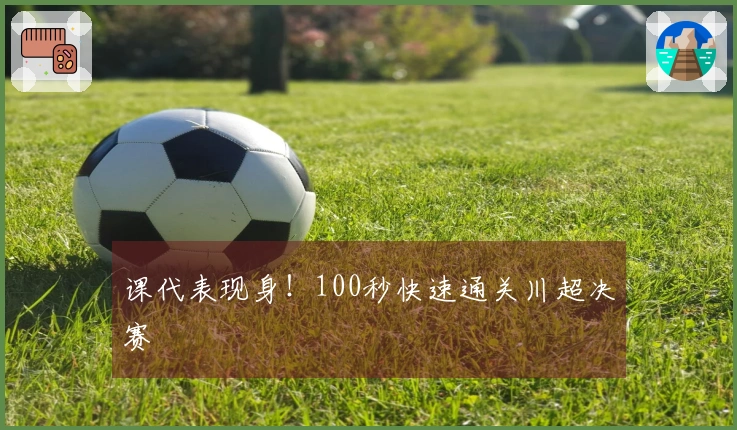 课代表现身！100秒快速通关川超决赛