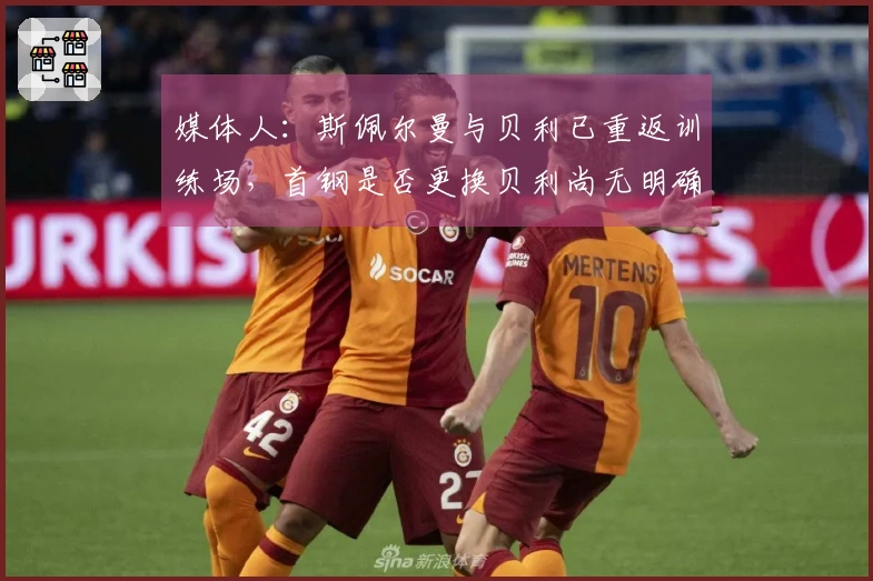 媒体人：斯佩尔曼与贝利已重返训练场，首钢是否更换贝利尚无明确信息