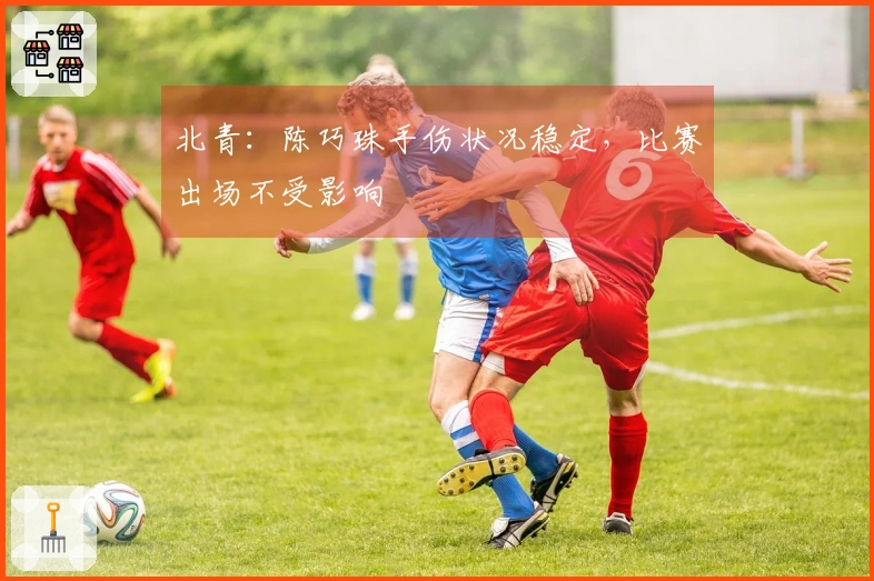 北青：陈巧珠手伤状况稳定，比赛出场不受影响