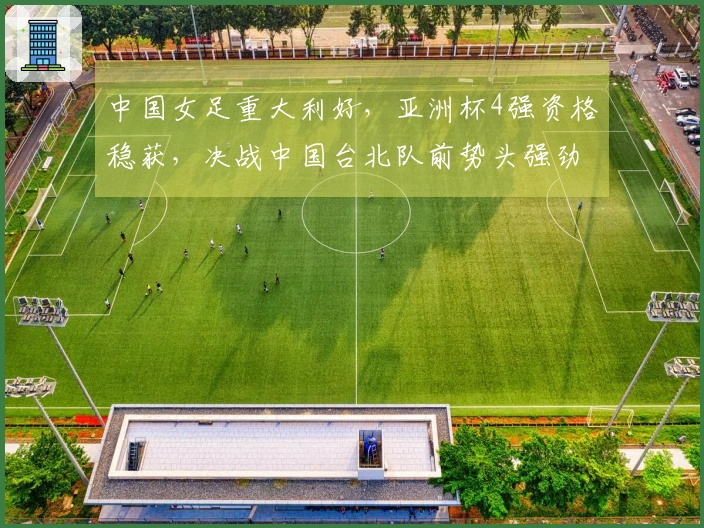 中国女足重大利好，亚洲杯4强资格稳获，决战中国台北队前势头强劲