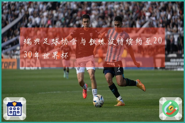 瑞典足球协会与教练波特续约至2030年世界杯