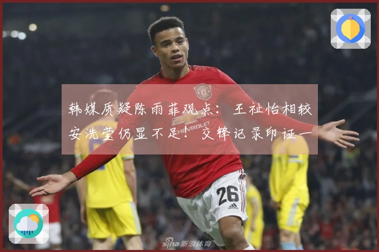 韩媒质疑陈雨菲观点：王祉怡相较安洗莹仍显不足！交锋记录印证一切